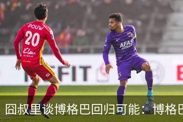 囧叔里谈博格巴回归可能：博格巴是谁？我不认识