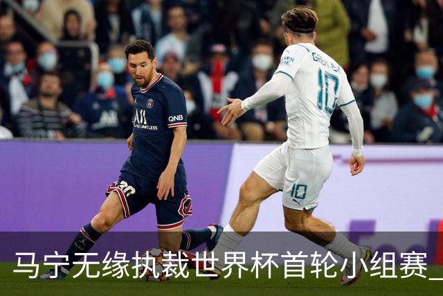 马宁无缘执裁世界杯首轮小组赛 中国裁判三人组仅傅明亮相